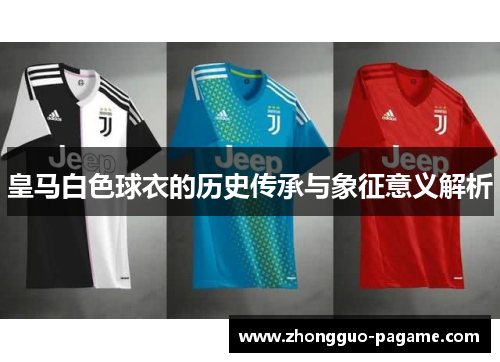 皇马白色球衣的历史传承与象征意义解析