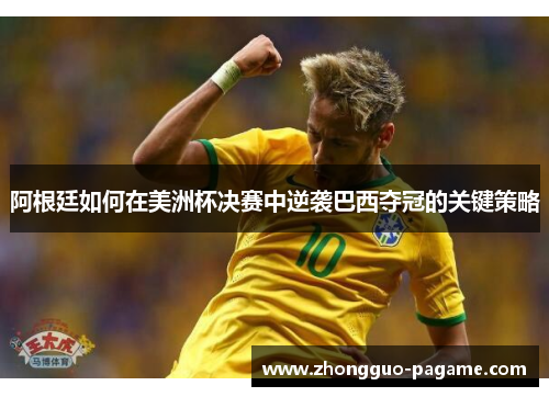 阿根廷如何在美洲杯决赛中逆袭巴西夺冠的关键策略