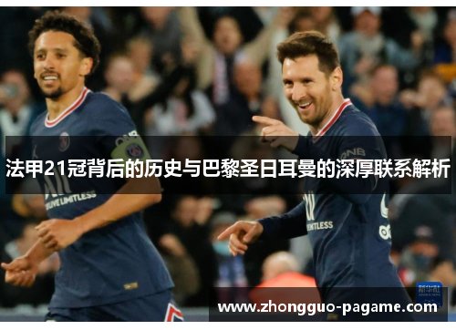 法甲21冠背后的历史与巴黎圣日耳曼的深厚联系解析