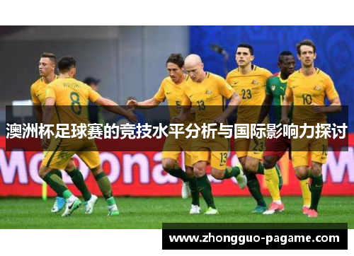 澳洲杯足球赛的竞技水平分析与国际影响力探讨