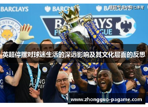 英超停摆对球迷生活的深远影响及其文化层面的反思