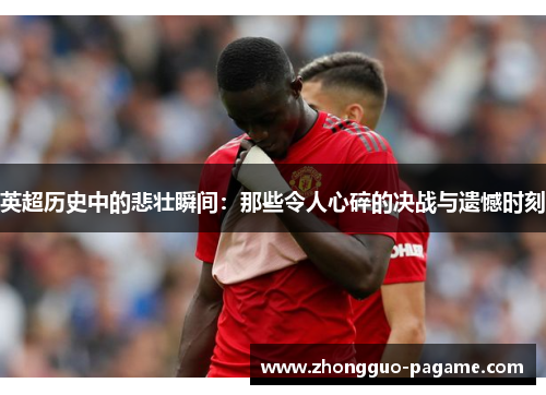 英超历史中的悲壮瞬间：那些令人心碎的决战与遗憾时刻