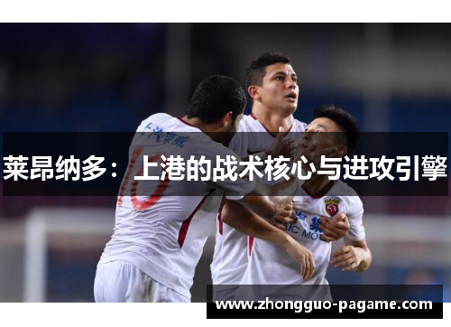 莱昂纳多：上港的战术核心与进攻引擎