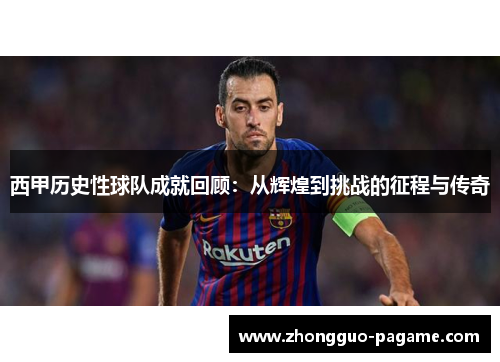 西甲历史性球队成就回顾：从辉煌到挑战的征程与传奇