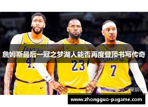 詹姆斯最后一冠之梦湖人能否再度登顶书写传奇