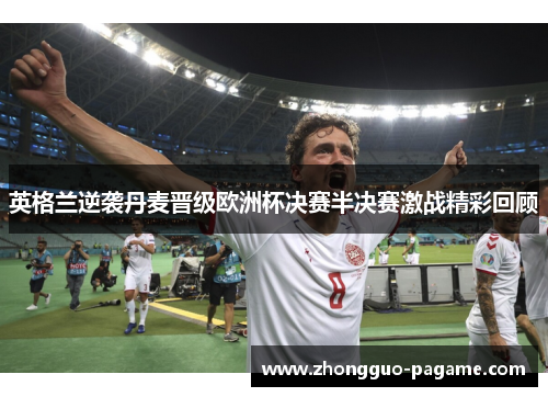 英格兰逆袭丹麦晋级欧洲杯决赛半决赛激战精彩回顾