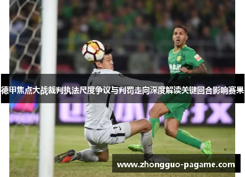 德甲焦点大战裁判执法尺度争议与判罚走向深度解读关键回合影响赛果