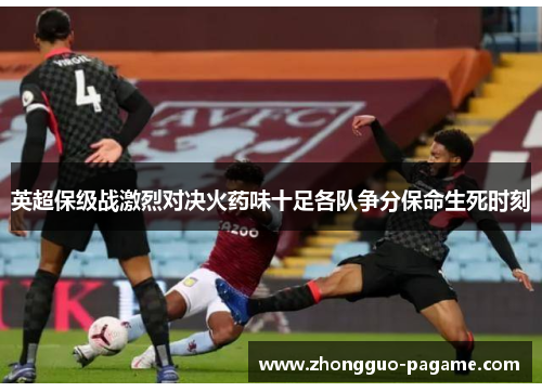 英超保级战激烈对决火药味十足各队争分保命生死时刻