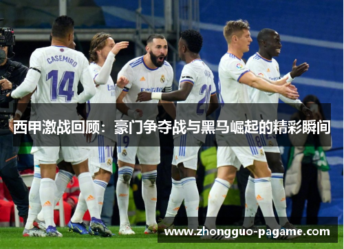 西甲激战回顾：豪门争夺战与黑马崛起的精彩瞬间