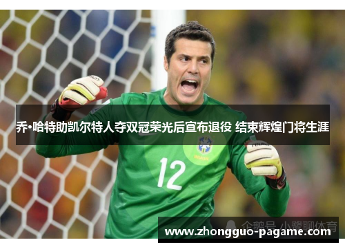 乔·哈特助凯尔特人夺双冠荣光后宣布退役 结束辉煌门将生涯