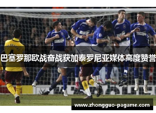 巴塞罗那欧战奋战获加泰罗尼亚媒体高度赞誉