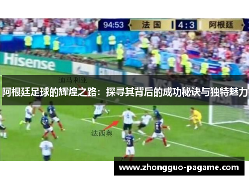 阿根廷足球的辉煌之路：探寻其背后的成功秘诀与独特魅力