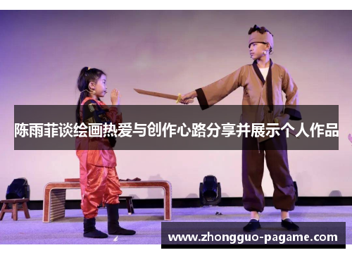 陈雨菲谈绘画热爱与创作心路分享并展示个人作品